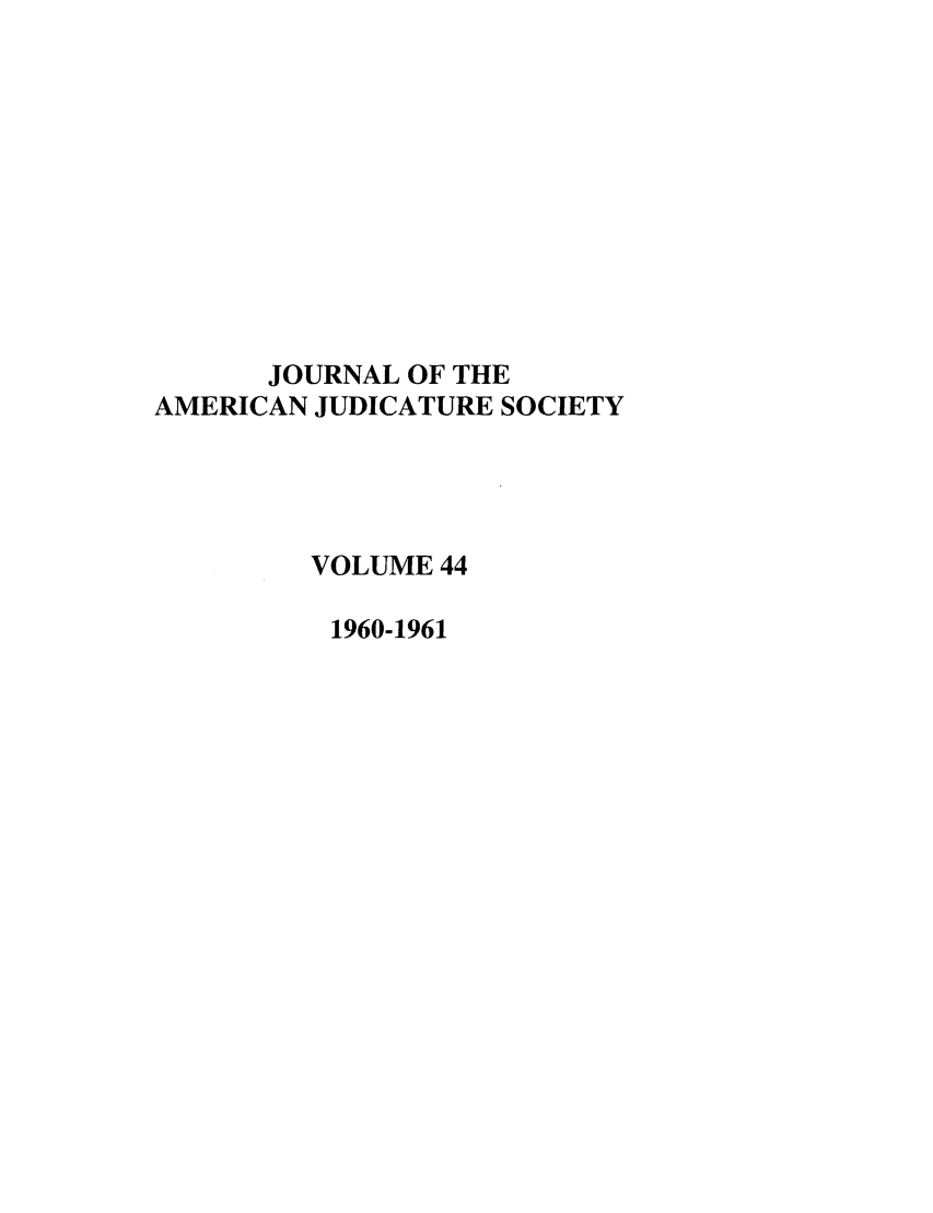 handle is hein.journals/judica44 and id is 1 raw text is: JOURNAL OF THEAMERICAN JUDICATURE SOCIETYVOLUME 441960-1961