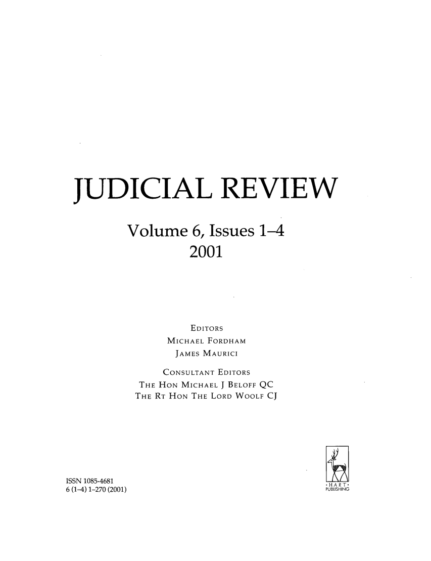 handle is hein.journals/judire6 and id is 1 raw text is: JUDICIAL REVIEWVolume 6, Issues 1-42001EDITORSMICHAEL FORDHAMJAMES MAURICICONSULTANT EDITORSTHE HON MICHAEL J BELOFF QCTHE RT HON THE LORD WOOLF CJISSN 1085-46816 (1-4) 1-270 (2001)-HART.PUBLISHING