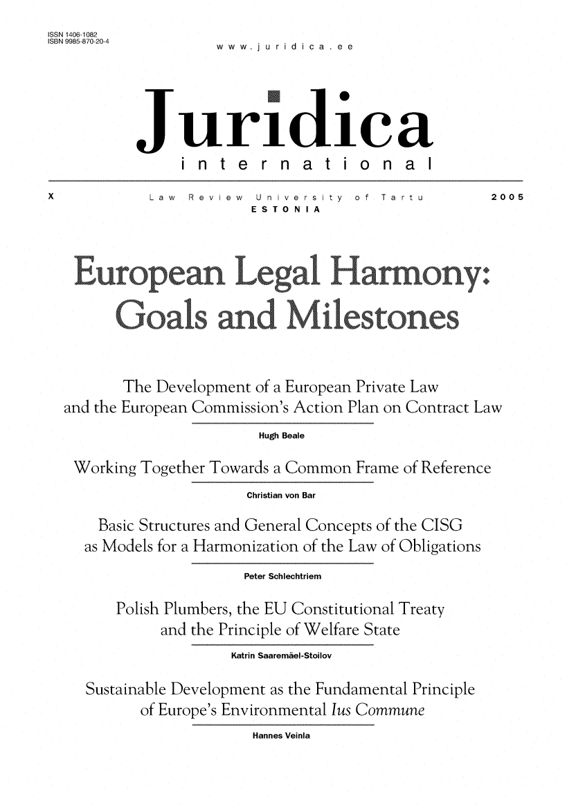 handle is hein.journals/jurdint10 and id is 1 raw text is: 
ISSN 1406-1082
ISBN 9985-870-20-4           idi .





           Juriidiae
                internat iona
X           Law  Review  University  of Tartu         2005
                         ESTONIA









         The Development of a European Private Law
  and the European Commission's Action Plan on Contract Law
                          Hugh Beale

   Working Together Towards a Common Frame of Reference
                        Christian von Bar

      Basic Structures and General Concepts of the CISO
    as Models for a Harmonization of the Law of Obligations
                        Peter Schlechtriem

        Polish Plumbers, the EU Constitutional Treaty
              and the Principle of Welfare State
                      Katrin Saaremael-Stoilov

     Sustainable Development as the Fundamental Principle
           of Europe's Environmental lus Commune
                         Hannes Veinla


