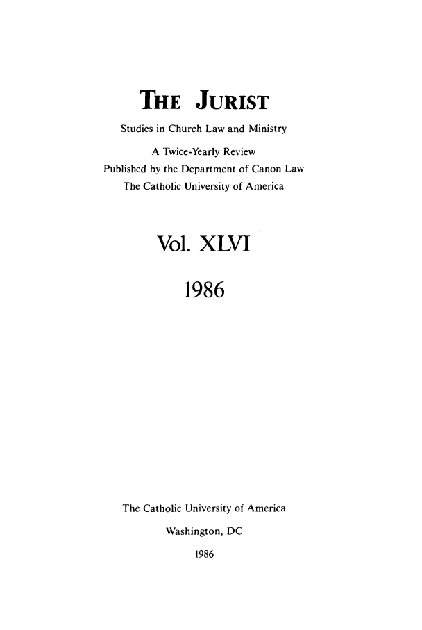 handle is hein.journals/juristcu46 and id is 1 raw text is: THE JURIST
Studies in Church Law and Ministry
A Twice-Yearly Review
Published by the Department of Canon Law
The Catholic University of America
Vol. XLVI
1986
The Catholic University of America
Washington, DC
1986


