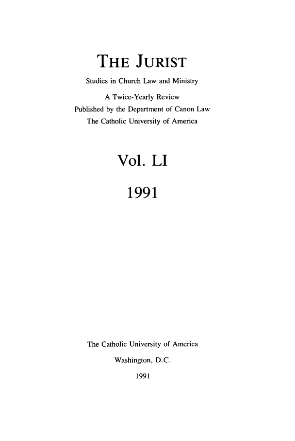handle is hein.journals/juristcu51 and id is 1 raw text is: THE JURIST
Studies in Church Law and Ministry
A Twice-Yearly Review
Published by the Department of Canon Law
The Catholic University of America
Vol. LI
1991
The Catholic University of America
Washington, D.C.
1991


