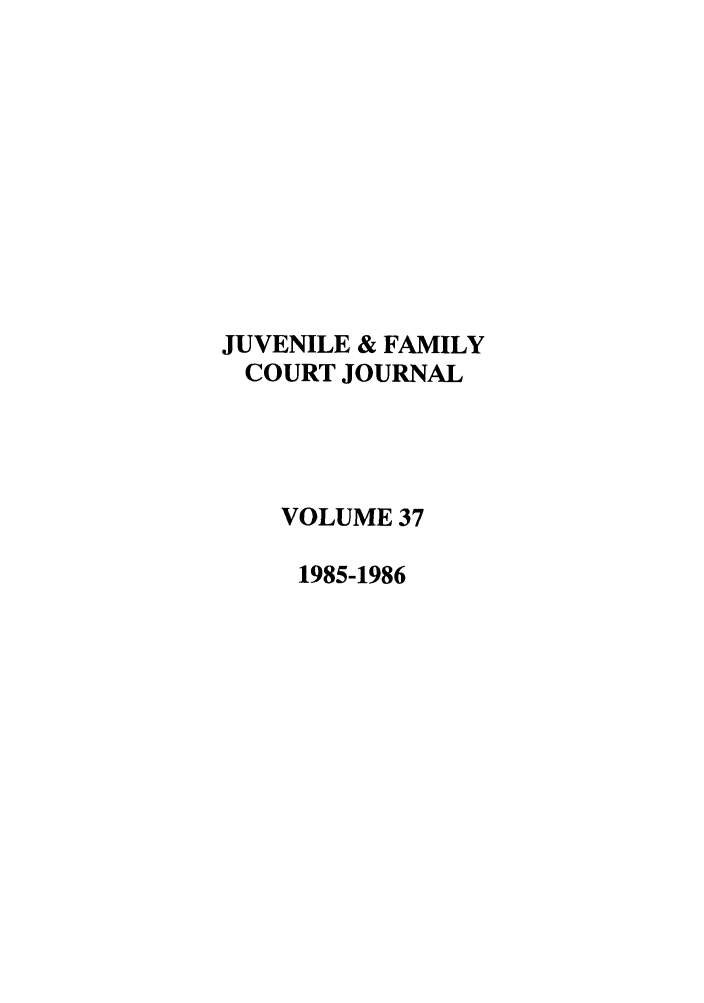 handle is hein.journals/juvfc37 and id is 1 raw text is: JUVENILE & FAMILY
COURT JOURNAL
VOLUME 37
1985-1986


