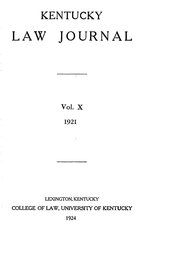 handle is hein.journals/kentlj10 and id is 1 raw text is: KENTUCKY

LAW

JOURN

Vol. X
1921

LEXINGTON, KENTUCKY

COLLEGE OF LAW, UNIVERSITY OF KENTUCKY

1924

A

L


