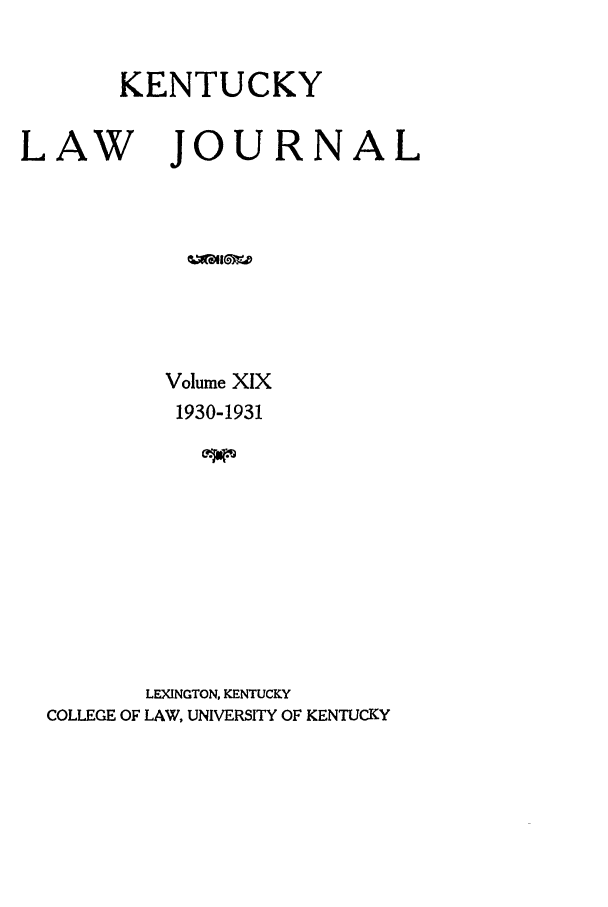 handle is hein.journals/kentlj19 and id is 1 raw text is: KENTUCKY

LAW

JOURNAL

Volume XIX
1930-1931
LEXINGTON, KENTUCKY
COLLEGE OF LAW, UNIVERSITY OF KENTUCKY


