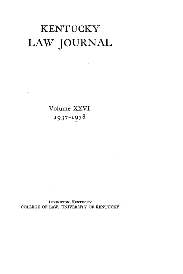 handle is hein.journals/kentlj26 and id is 1 raw text is: KENTUCKY
LAW JOURNAL
Volume XXVI
I937-I938
LEXINGTON, KENTUCKY
COLLEGE OF LAW, UNIVERSITY OF KENTUCKY


