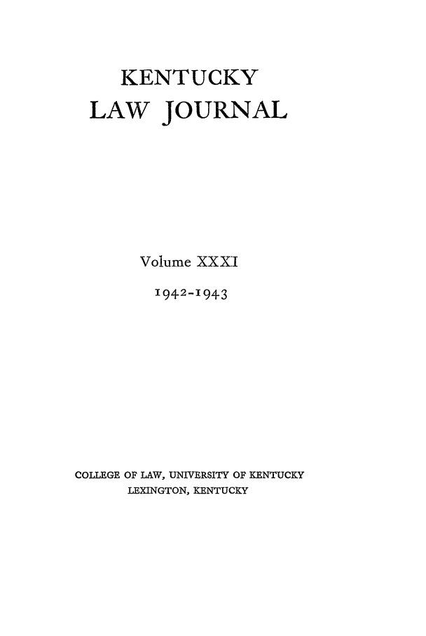handle is hein.journals/kentlj31 and id is 1 raw text is: KENTUCKY
LAW JOURNAL
Volume XXXII
1942-1943
COLLEGE OF LAW, UNIVERSITY OF KENTUCKY
LEXINGTON, KENTUCKY


