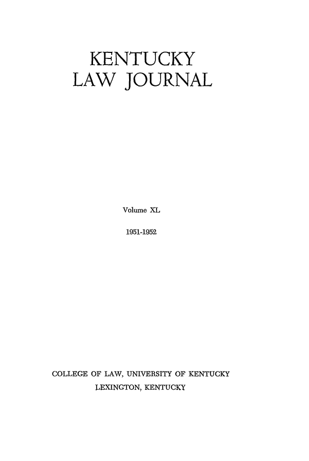handle is hein.journals/kentlj40 and id is 1 raw text is: KENTUCKY
LAW JOURNAL
Volume XL
1951-1952
COLLEGE OF LAW, UNIVERSITY OF KENTUCKY
LEXINGTON, KENTUCKY


