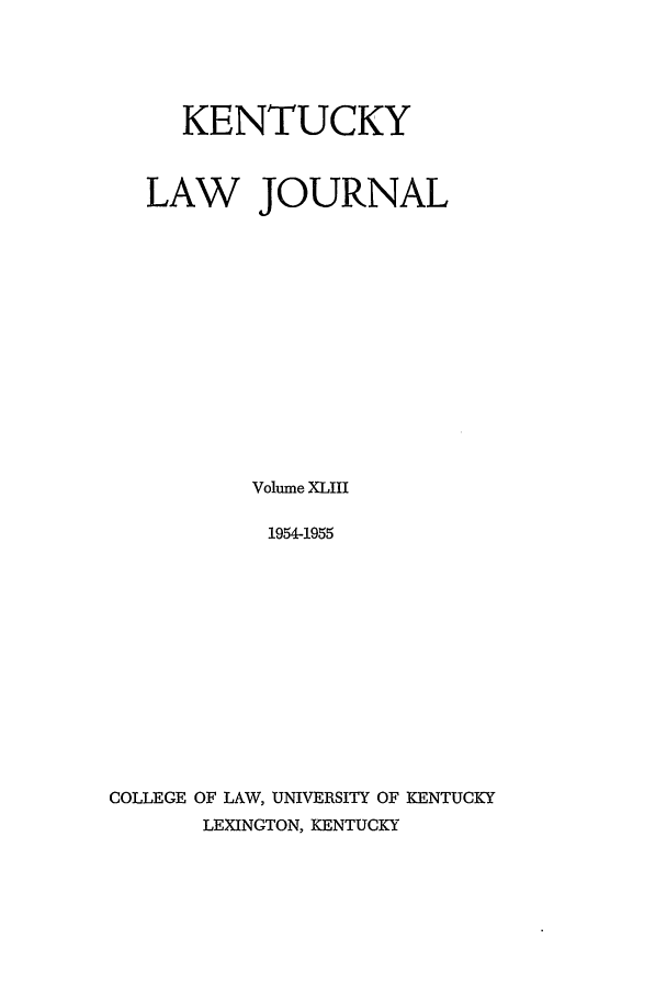 handle is hein.journals/kentlj43 and id is 1 raw text is: KENTUCKY
LAW JOURNAL
Volume XLIII
1954-1955
COLLEGE OF LAW, UNIVERSITY OF KENTUCKY
LEXINGTON, KENTUCKY


