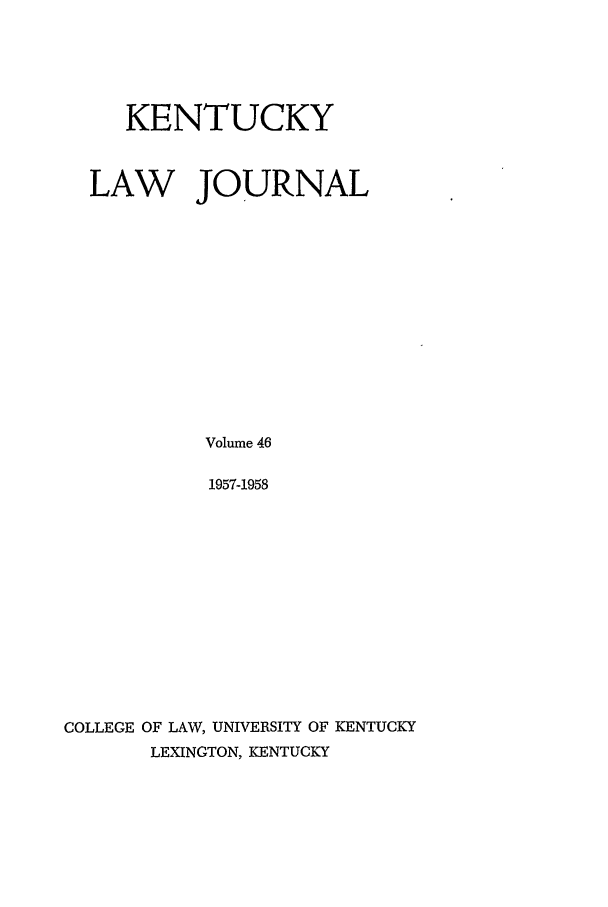 handle is hein.journals/kentlj46 and id is 1 raw text is: KENTUCKY
LAW JOURNAL
Volume 46
1957-1958
COLLEGE OF LAW, UNIVERSITY OF KENTUCKY
LEXINGTON, KENTUCKY


