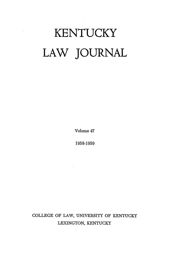 handle is hein.journals/kentlj47 and id is 1 raw text is: KENTUCKY
LAW JOURNAL
Volume 47
1958-1959

COLLEGE OF LAW, UNIVERSITY OF KENTUCKY
LEXINGTON, KENTUCKY


