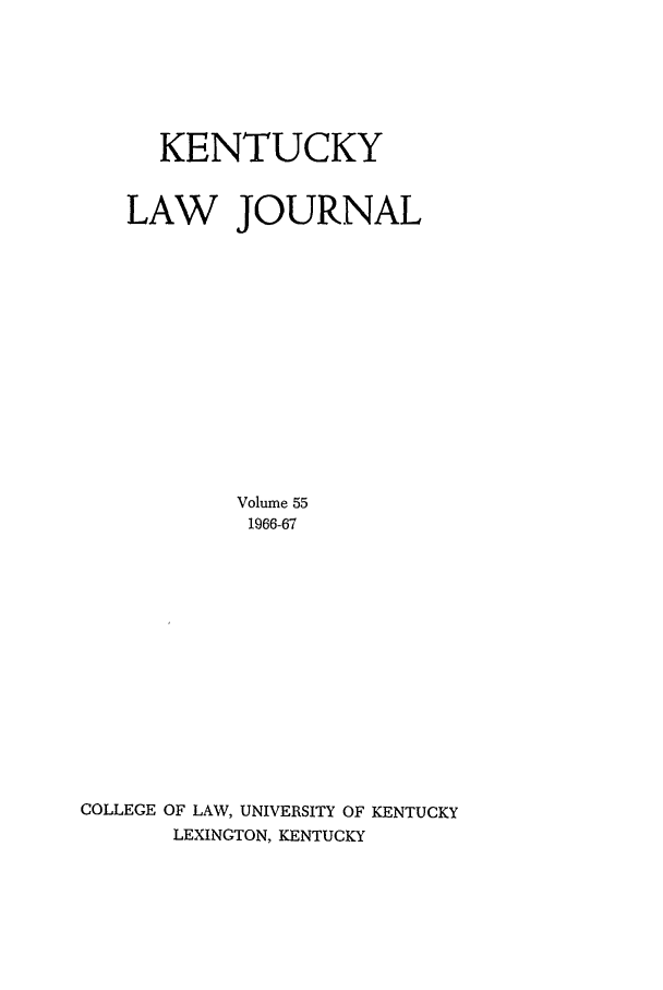 handle is hein.journals/kentlj55 and id is 1 raw text is: KENTUCKY
LAW JOURNAL
Volume 55
1966-67
COLLEGE OF LAW, UNIVERSITY OF KENTUCKY
LEXINGTON, KENTUCKY


