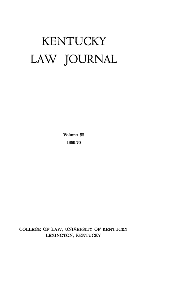 handle is hein.journals/kentlj58 and id is 1 raw text is: KENTUCKY
LAW JOURNAL
Volume 58
1969-70

COLLEGE

OF LAW, UNIVERSITY OF KENTUCKY
LEXINGTON, KENTUCKY


