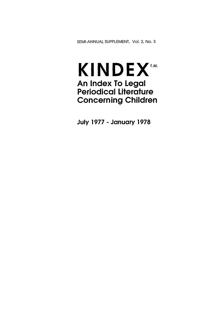 handle is hein.journals/kindex2 and id is 1 raw text is: SEMI-ANNUAL SUPPLEMENT, Vol. 2, No. 3KINDEXMAn Index To LegalPeriodical LiteratureConcerning ChildrenJuly 1977 - January 1978