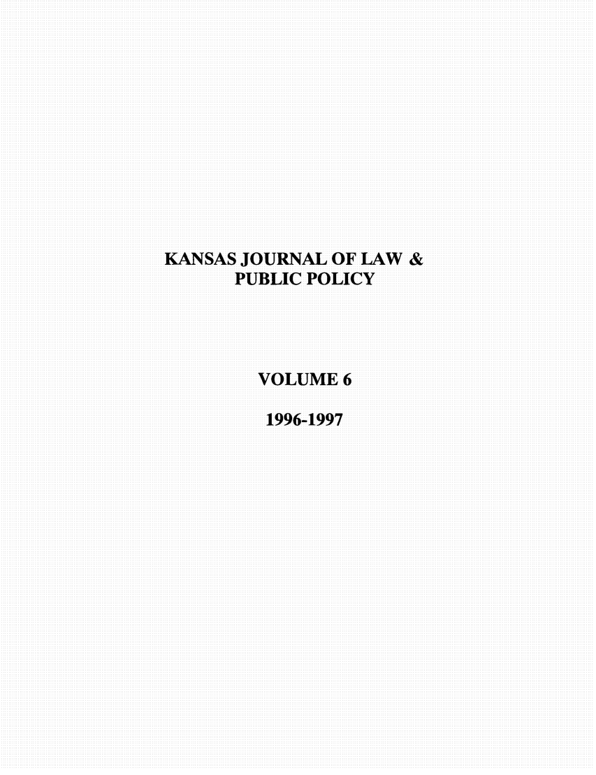 handle is hein.journals/kjpp6 and id is 1 raw text is: KANSAS JOURNAL OF LAW &
PUBLIC POLICY
VOLUME6
1996-1997


