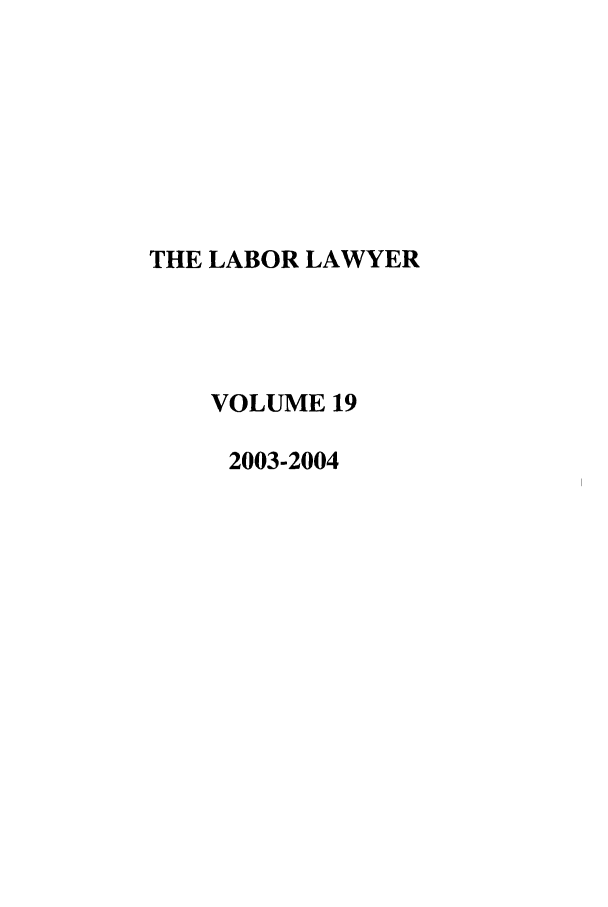 handle is hein.journals/lablaw19 and id is 1 raw text is: THE LABOR LAWYER    VOLUME 19    2003-2004