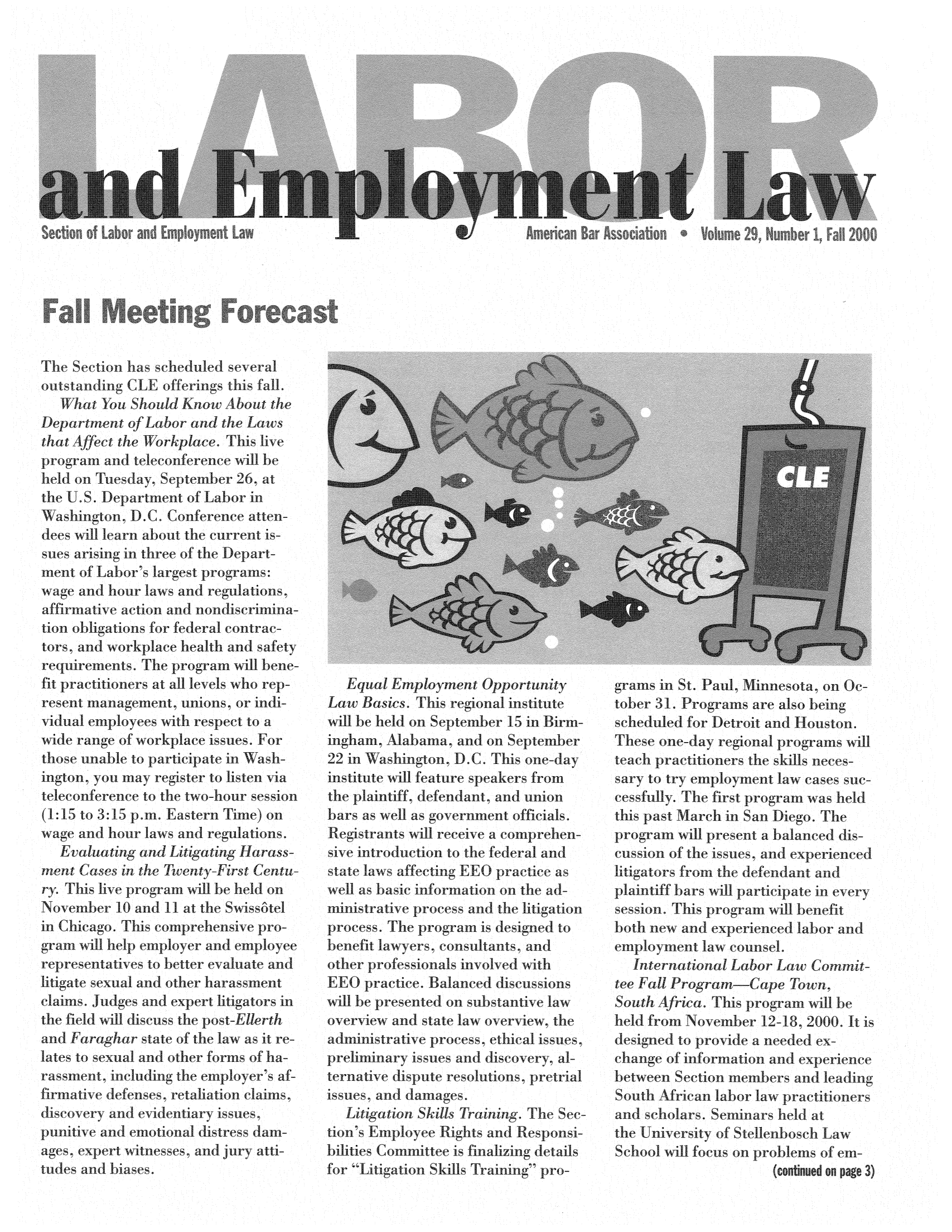handle is hein.journals/laboemplo29 and id is 1 raw text is: Te Section as schedu ed   everaloutstarding CLE ofterings tthis fall.   What You Shubo Knw1About theDeportment of Labor and the Lawsthat A  ct the Workplace This liveprogram and teleconference  beheld on Tuesday, September 26, atthe U.S. Department of Labor i  ashington, D.C Conference atterdees ill earm about the current ssus arisling in three of the Depart-olnt of LAbors ldrgest prograimwage and hour laws and regulations,aftirmative action and nondiscrimina-tion obgaions for federal contractors, and workplace health and safetyrequirements. The~ program W  bene-fit practitioners at all levels who rep-esent management, unions, or indchvidual employees with respect to awide range of workplace issues. Forthose unable tc participate in Ws-ington you may register to listen viateleconference to the two-our session(1:15 to 3:15 p.m. Eastern Time) onwaIge and hou laws and regulations.   LEvaluating and Litigating Harass-menit Case i the Twenty First Ccntury This hive program wil.1 be eld onNoven er 10 and 11 at the Swissotelin Cicago This comprehensive progra  v   help employer and employeerepresentatives to better evaluate anditigate sexual and other harassmentelai   Judges and expert litigators ithe field   discuss the post-Ellerthand Faraghar state of the law as it re-late to sexual and other forms of ha-rassment, includ'g the employer's affirmnative defenses, retaliation claisdiscovery and evideutiary issespunitive and emotional distress dam-ages, expert witnesses, and jury atti-tudes and bia~ss   Equal Employment OpportunityLaw Basics. This regional institutewil be held on September 15 in Birm-ingham, Alabama, and on September22 in Wash gtn, D.C, This on-dayinstitute f feature speakers fromthe plaintiff, efendant and unionbars as well as government officials.  eistrants w  receive a comprehen-siv introdnction to the federal andstate law affecting LEO practice awell as basic information on the ad-wnistrative process and t e hitigationprocess. The program is designed tobenefit lawyers e onsultants, andother professionals involved withEEO practice Balanced discussionsbll he presented on substantive lawoverview and state law overview, thead istrative pro.ess, ethical issues,pre    nary issues and discovery, alternative dispute resolutions, pretriaissues and amages.   Litigatior Skills Trainn. The Sec-tion' s Employee Rights and esponsi-bilities Co  ttee is fnaizing detaisfor Litigation Skis Training pro-grams in St. Paul,  nnesota, on Getober 31. Programs are also beingscheduled for Detroit and Houston.These one-day regional programs willte~ach practitioners the s1s necessary to try employment law cases sue-cessf y. The first program was heldthis past March in San Diego. Theprogram wif present a balanced diseuss on of the isses, Id experienedhitigators from thc defendant andplaintiff bars wi participate in everysession. This program wil benefitboth new and experienced labor andcmployment law counsel.   International Labor 1Law Commit-tee Fall Program-Cape Town,South Africa. This programwl beheld from November 12-18, 200. It isdcsigned to provide a needed exchange of information and experienicebetween Section members anid leadingSouth  Arican labor law practitionersand sciholars. Seriinars held atthe University of Stellenbosch LawSchool w   focus on problems of em-                      (continued on page 3)