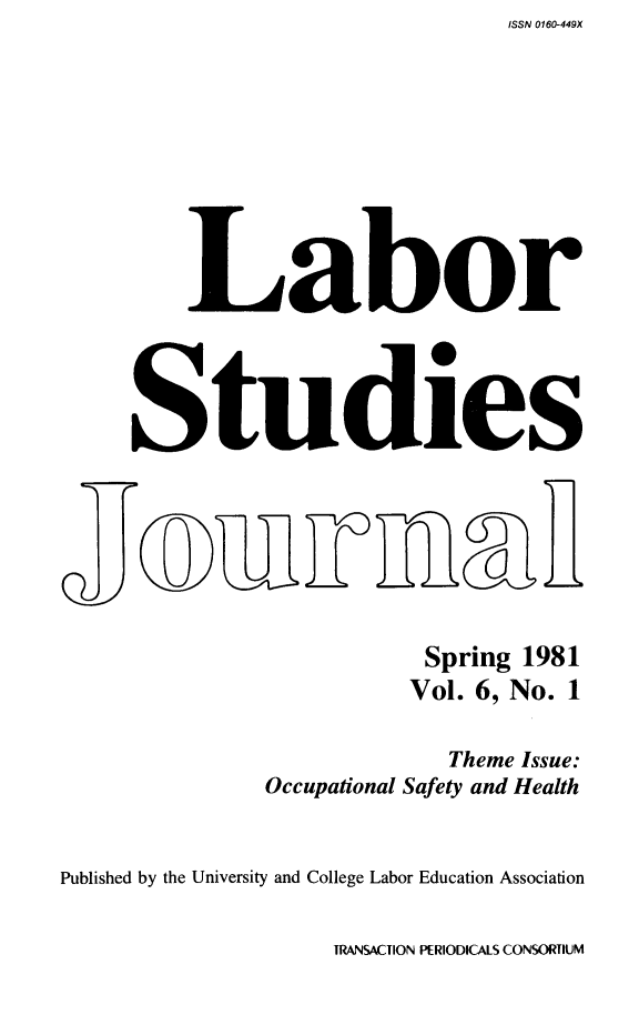 handle is hein.journals/labstuj6 and id is 1 raw text is: ISSN 0160-449X


         Labor




     Studies







                           Spring 1981
                           Vol. 6, No. 1

                             Theme Issue:
               Occupational Safety and Health


Published by the University and College Labor Education Association


TRANSACTION PERIODICALS CONSORTIUM


