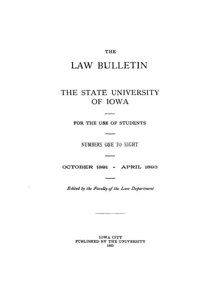 handle is hein.journals/lawbultn1 and id is 1 raw text is: THELAW BULLETINTHE STATE UNIVERSITYOF IOWAFOR THE USE OF STUDENTSNUMBERS ONE Tro EIGHTOCTOB1E3R 1891 - APRIL, 1898Edited by the Faculty pf the Law DepartmnentIOWA CITYPUBLISHED BY THE UNIVERSITY1893