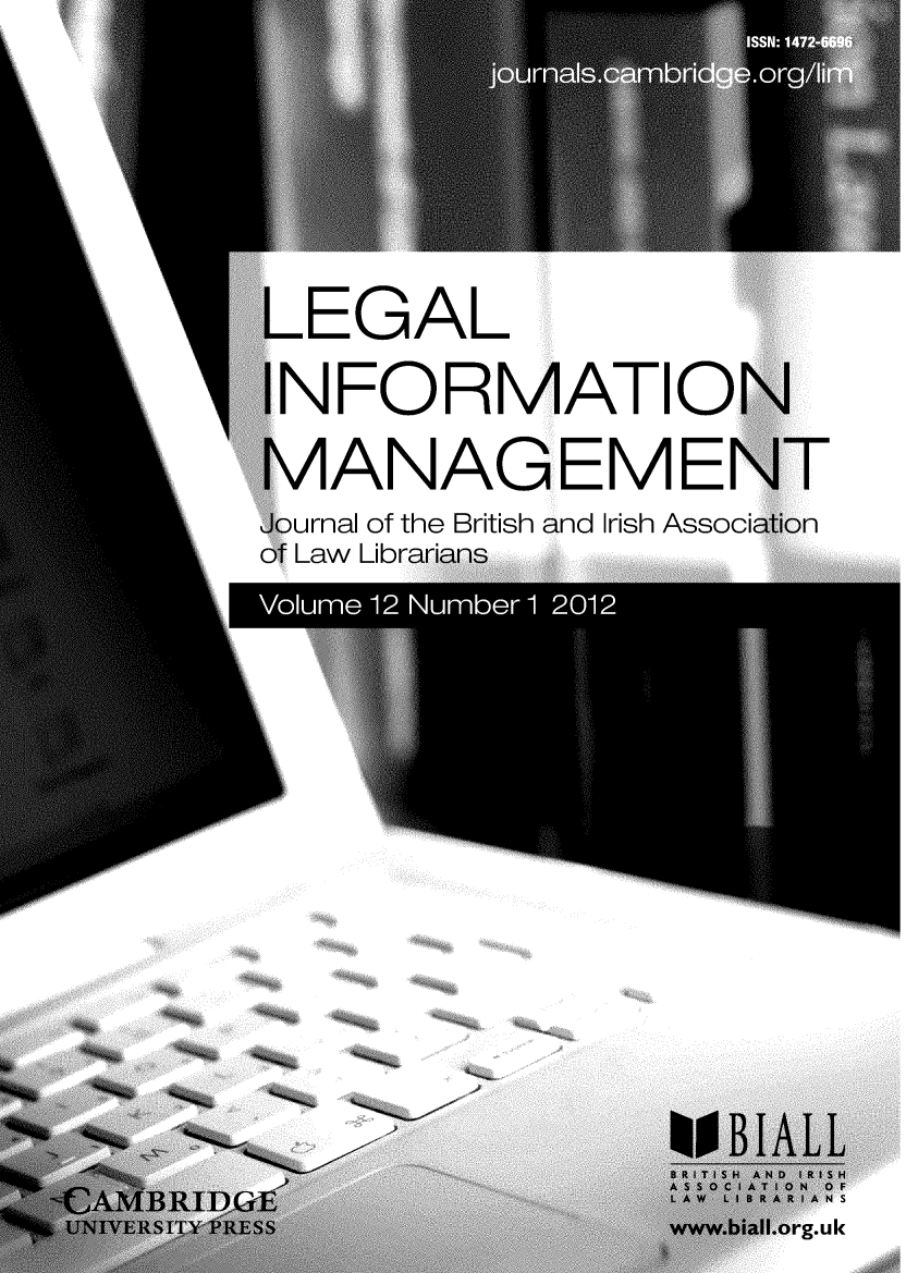 handle is hein.journals/leginfom12 and id is 1 raw text is:     \,    LEGAL          1IN FORMATION          MANAGEMENT          Journal of the British and Irish Association          of Law Librarians          ( ' Law Libr..           ........ :::,  S                     6                             WOBIALL      4%,                    ~R I T 01 S A NID IR IS H -A NBR pI -E                L A W LI B RA R IA N S'%,UNIVERSIT PREyiSS         wwwbialorg.u k