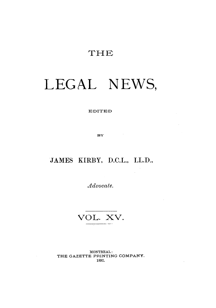 handle is hein.journals/lglnws15 and id is 1 raw text is: THE

LEGAL

NEWS,

EDITEOD
B3Y
JAMES KIRBY, D.C.L., LL.-D.,

.Advocale.
VOL. XV.
MONTREAL:
THE GAZETTE PRINTING COMPANY.
1892.


