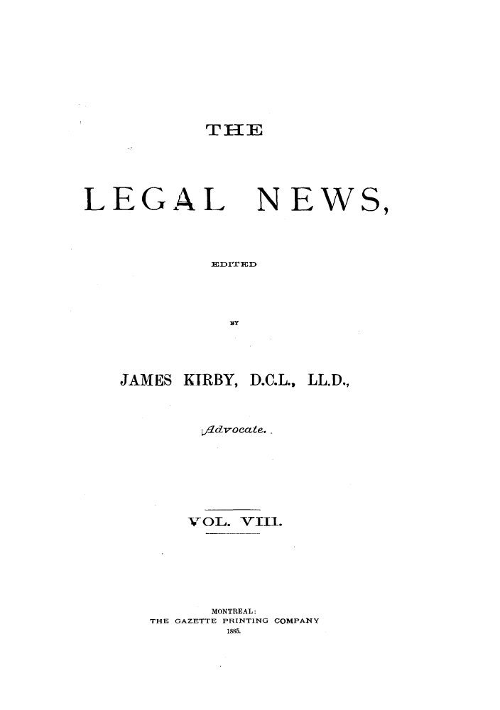 handle is hein.journals/lglnws8 and id is 1 raw text is: THE

LEGAL

N EWS,

EITED'U l:

JAMES KIRBY, D.C.L., LL.D.,
L'dvocate..
VOL. VIII.
MONTREAL:
THE GAZETTE PRINTING COMPANY
1885.


