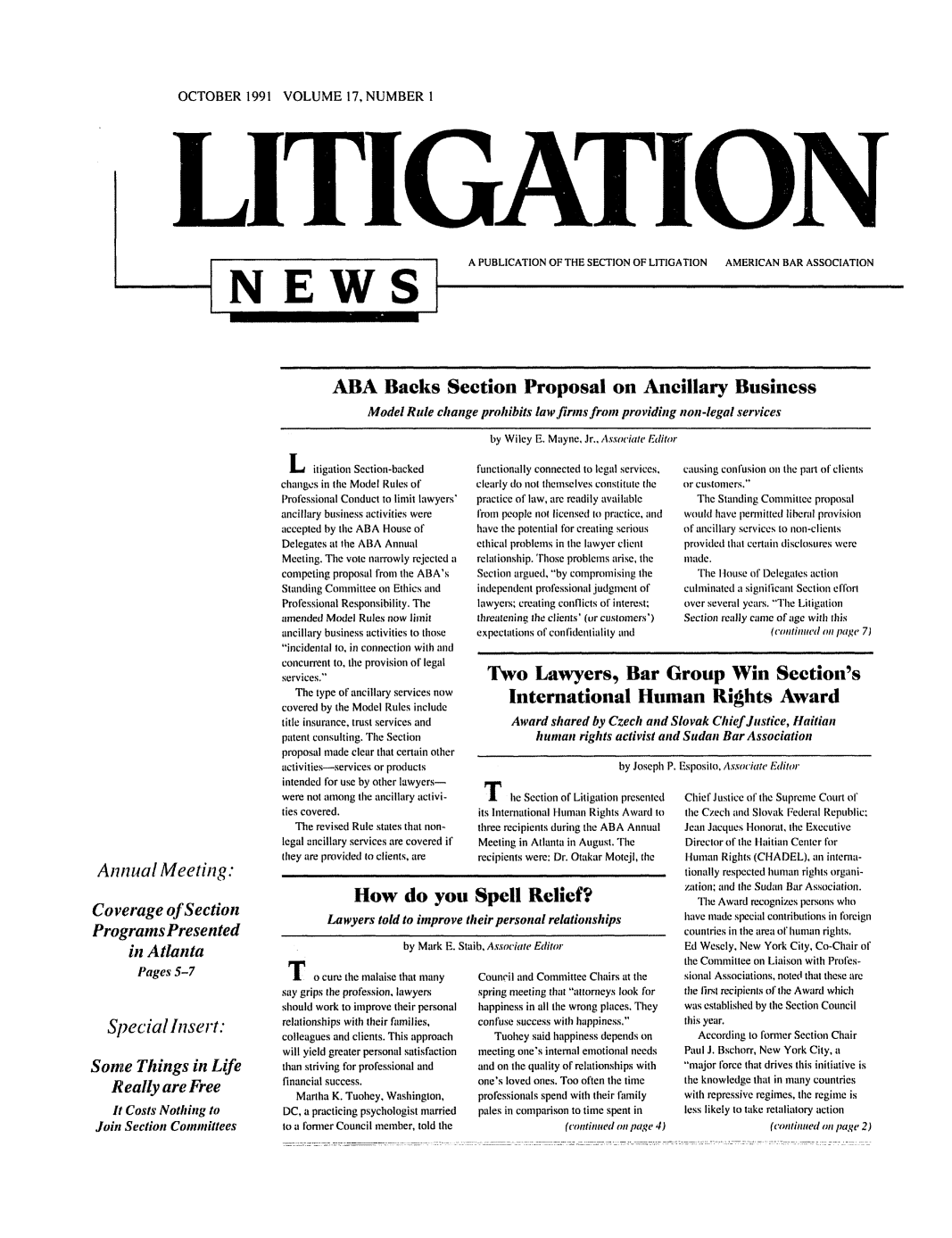 handle is hein.journals/lignws17 and id is 1 raw text is: OCTOBER 1991 VOLUME 17, NUMBER ILITNEWSATINI   A PUBLICATION OF THE SECTION OF LITIGATION  AMERICAN BAR ASSOCIATIONABA Backs Section Proposal on Ancillary BusinessModel Rule change prohibits lawfirmsfron providing non-legal servicesby Wiley E. Mayne. Jr., Assoc iate EditorAnnual Meeting:Coverage of SectionPrograms Presentedin AtlantaPages 5-7Special Insert:Some Things in LifeReally are FreeIt Costs Nothing toJoin Section ComnmnitteesL itigation Section-backedchanges in the Model Rules ofProfessional Conduct to limit lawyers'ancillary business activities wereaccepted by the ABA House ofDelegates at the ABA AnnualMeeting. The vote narrowly rejected acompeting proposal from the ABA'sStanding Committee on Ethics andProfessional Responsibility. Theamended Model Rules now limitancillary business activities to thoseincidental to, in connection with andconcurrent to, the provision of legalservices.The type of ancillary services nowcovered by the Model Rules includetitle insurance, trust services andpatent consulting. The Sectionproposal made clear that certain otheractivities-services or productsintended for use by other lawyers-were not among the ancillary activi-ties covered.The revised Rule states that non-legal ancillary services are covered ifthey are provided to clients, arefunctionally connected to legal services,clearly do not themselves constitute thepractice of law, arc readily availablefrom people not licensed to practice, andhave the potential for creating seriousethical problems in the lawyer clientrelationship. Those problems arise, theSection argued, by compromising theindependent professional judgment oflawyers, creating conflicts of interest;threatening the clients' (or customers')expectations of confidentiality andcausing confusion oil the part of clientsor customers.The Standing Committee proposalwould have pernlitted liberal provisionof ancillary services to non-clientsprovided that certain disclosures weremade.'rile I louse of Delegates actionculminaled a significant Section effortover several years. The LitigationSection really came of age wilh this(continued on page 7)Two Lawyers, Bar Group Win Section'sInternational Human Rights AwardAward shared by Czech and Slovak Chief Justice, Haitianhuman rights activist and Sudan Bar Associationby Joseph P. Esposito, Associate EditorT he Section of Litigation presentedits International Human Rights Award tothree recipients during tile ABA AnnualMeeting in Atlanta in August. Therecipients were: Dr. Otakar Motejl, tileHow do you Spell Relief?Lawyers told to improve their personal relationshipsby Mark E. Staib. Associate EditorT o cure the malaise that manysay grips the profession, lawyersshould work to improve their personalrelationships with their families,colleagues and clients. This approachwill yield greater personal satisfactionthan striving for professional andfinancial success.Martha K. Tuohey, Washinglon,DC, a practicing psychologist marriedto a foner Council member, told tileCouncil and Committee Chairs at thespring meeting that attorneys look forhappiness in all the wrong places. Theyconfuse success with happiness.Tuohey said happiness depends onmeeting one's internal emotional needsand on the quality of relationships withone's loved ones. Too often the timeprofessionals spend with their familypales in comparison to time spent in(continued on page 4)Chief Justice of the Supreme Court oftile Czech and Slovak Federal Republic;Jean Jacques -lonorat, tile ExecutiveDirector of the Haitian Center forHuman Rights (CHADEL), an intena-tionally respected human rights organi-zation and the Sudan Bar Association.The Award recognizes persons whohave made special contributions il foreigncountries in the area of human rights.Ed Wesely, New York City, Co-Chair oftile Committee on Liaison with Profes-sional Associations, noted that these arethe first recipients of the Award whichwas established by tle Section Councilthis year.According to foniler Section ChairPaul J. Bsciorr, New York City, amajor force that drives this initiative isthe knowledge that in many countrieswith repressive regimes, the regime isless likely to take retaliatory action(contiuicd o(11 page 2)