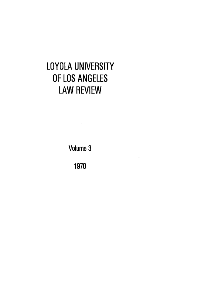 handle is hein.journals/lla3 and id is 1 raw text is: LOYOLA UNIVERSITY
OF LOS ANGELES
LAW REVIEW
Volume 3

1970


