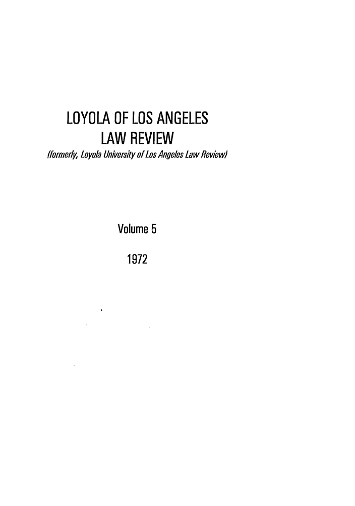 handle is hein.journals/lla5 and id is 1 raw text is: LOYOLA OF LOS ANGELES
LAW REVIEW
(formerly, Loyola University of Los Angeles Law Review)
Volume 5
1972


