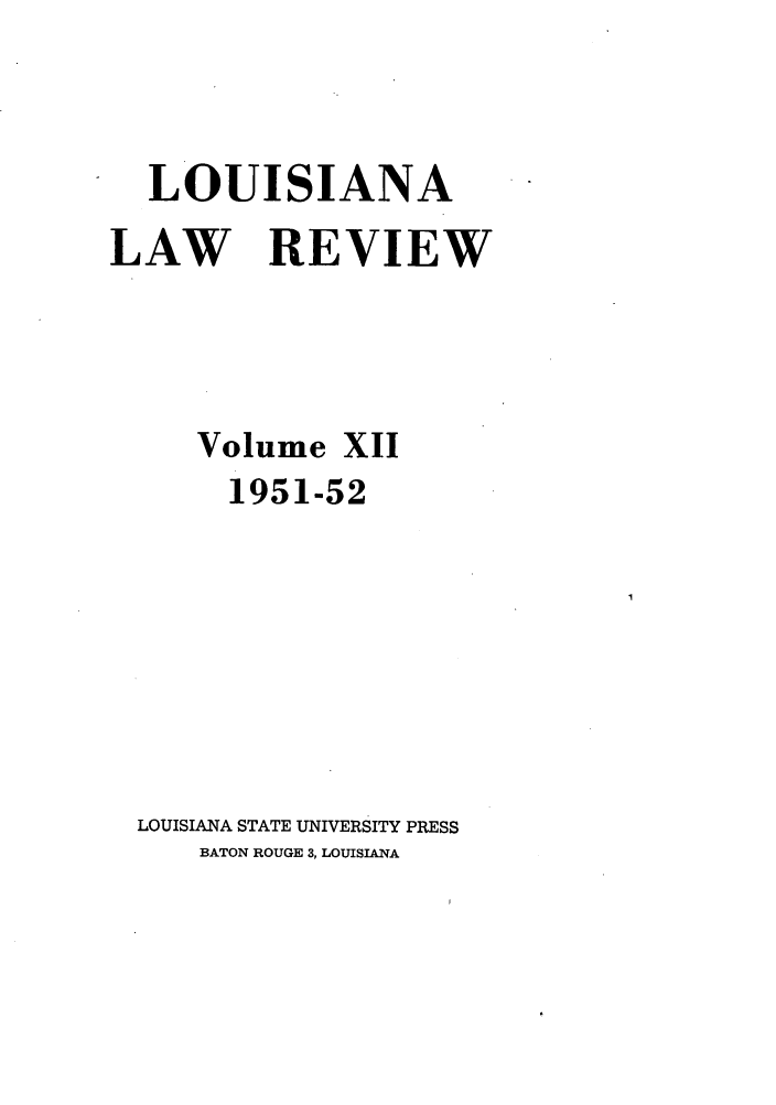 handle is hein.journals/louilr12 and id is 1 raw text is: LOUISIANA
LAW REVIEW
Volume XII
1951-52
LOUISIANA STATE UNIVERSITY PRESS
BATON ROUGE 3, LOUISIANA


