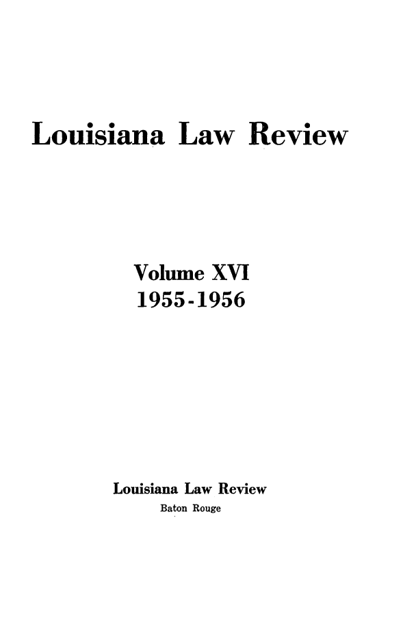 handle is hein.journals/louilr16 and id is 1 raw text is: Louisiana Law Review
Volume XVI
1955-1956
Louisiana Law Review
Baton Rouge


