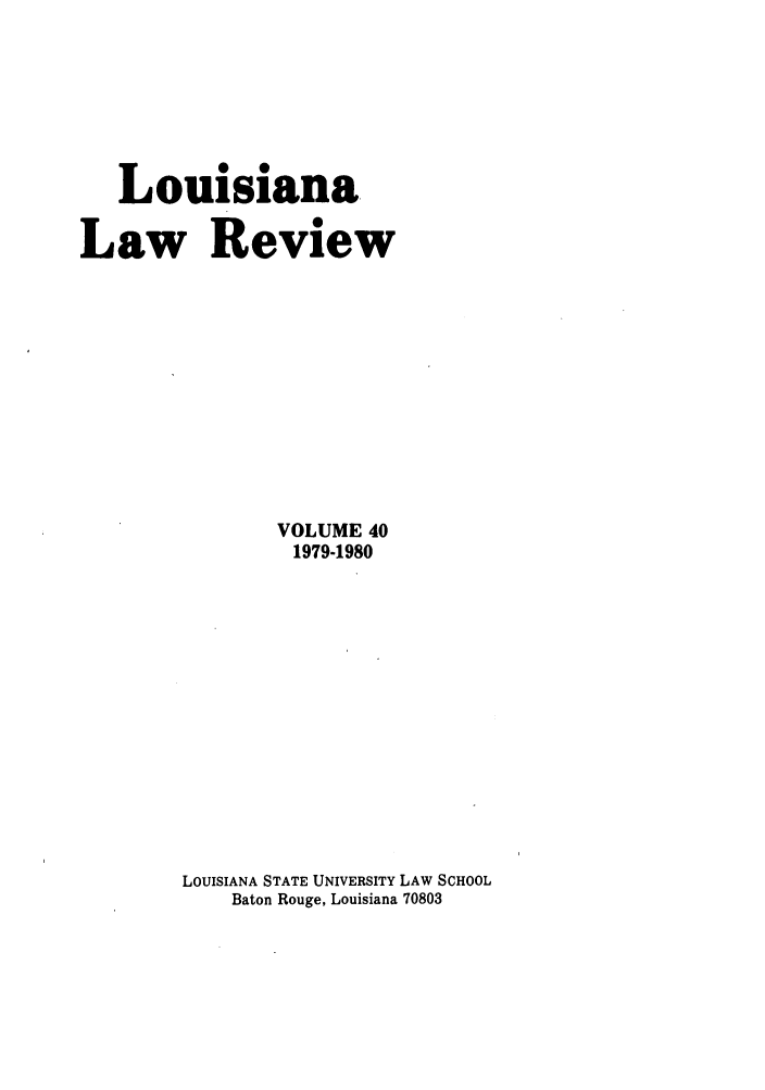 handle is hein.journals/louilr40 and id is 1 raw text is: Louisiana
Law Review
VOLUME 40
1979-1980
LOUISIANA STATE UNIVERSITY LAW SCHOOL
Baton Rouge, Louisiana 70803


