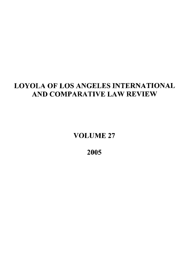 handle is hein.journals/loyint27 and id is 1 raw text is: LOYOLA OF LOS ANGELES INTERNATIONAL
AND COMPARATIVE LAW REVIEW
VOLUME 27
2005


