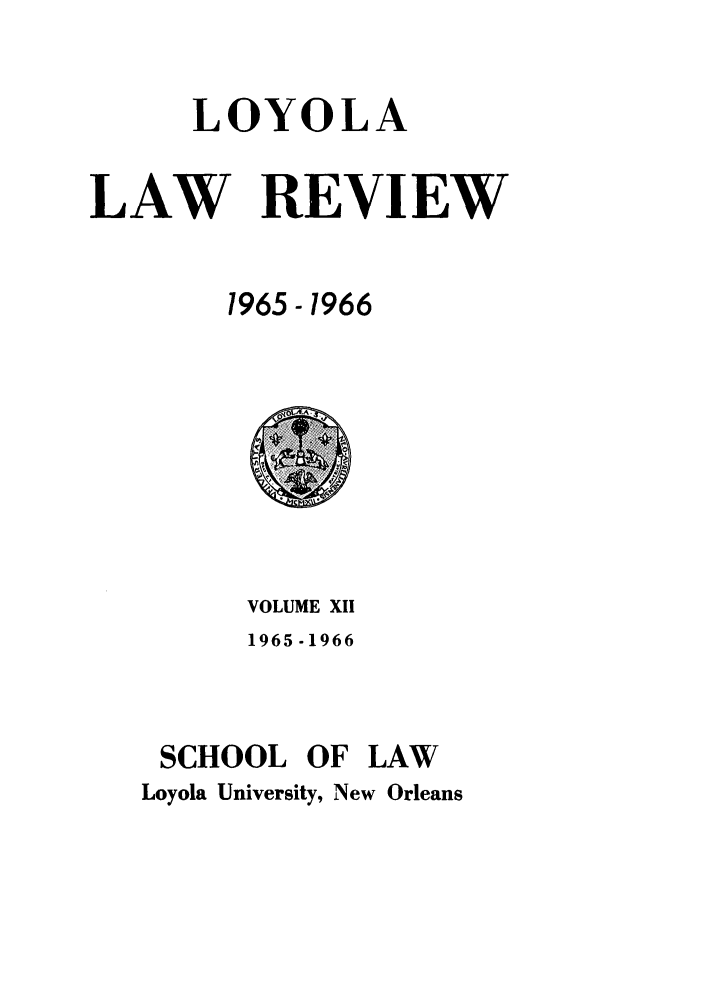 handle is hein.journals/loyolr12 and id is 1 raw text is: LOYOLA
LAW REVIEW
1965-1966

VOLUME XII
1965 -1966
SCHOOL OF LAW
Loyola University, New Orleans



