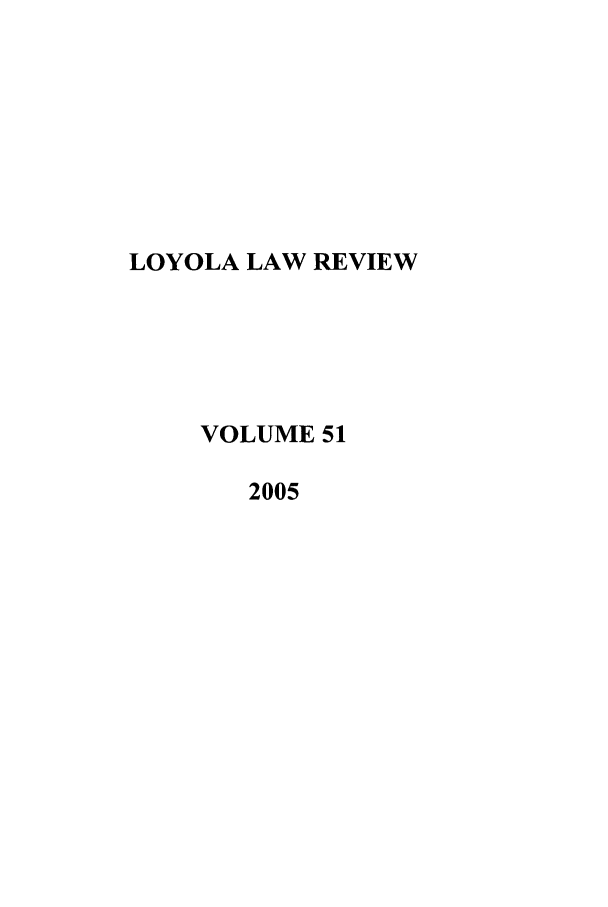 handle is hein.journals/loyolr51 and id is 1 raw text is: LOYOLA LAW REVIEW
VOLUME 51
2005


