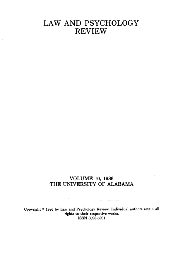 handle is hein.journals/lpsyr10 and id is 1 raw text is: LAW AND PSYCHOLOGYREVIEWVOLUME 10, 1986THE UNIVERSITY OF ALABAMACopyright 0 1986 by Law and Psychology Review. Individual authors retain allrights to their respective works.ISSN 0098-5961