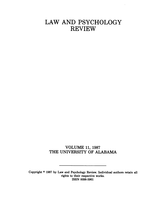 handle is hein.journals/lpsyr11 and id is 1 raw text is: LAW AND PSYCHOLOGYREVIEWVOLUME 11, 1987THE UNIVERSITY OF ALABAMACopyright © 1987 by Law and Psychology Review. Individual authors retain allrights to their respective works.ISSN 0098-5961