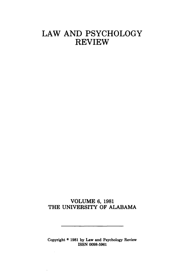 handle is hein.journals/lpsyr6 and id is 1 raw text is: LAW AND PSYCHOLOGYREVIEWVOLUME 6, 1981THE UNIVERSITY OF ALABAMACopyright 0 1981 by Law and Psychology ReviewISSN 0098-5961