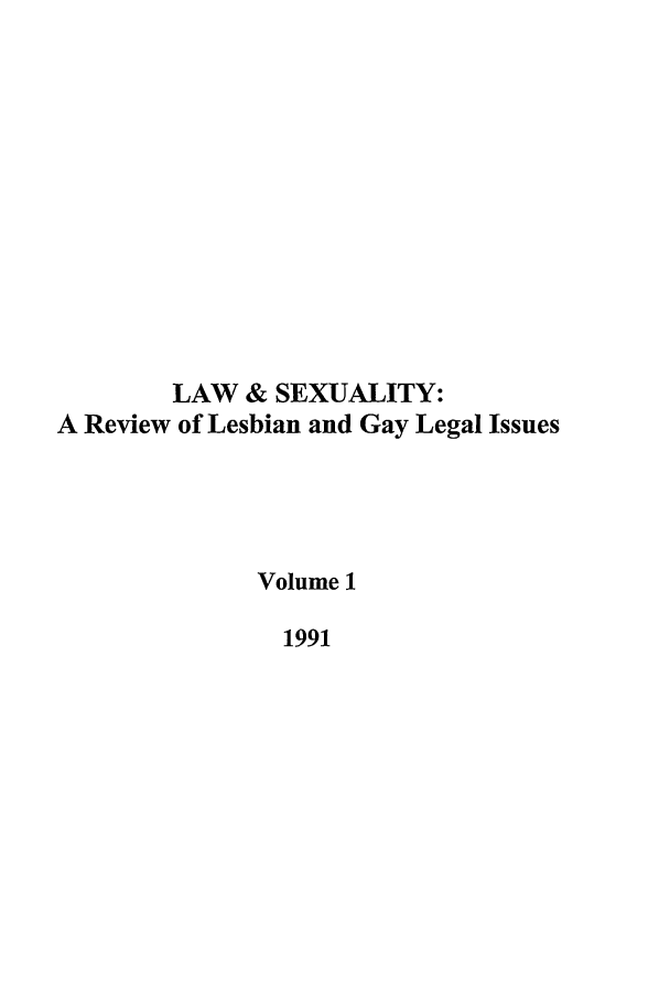 handle is hein.journals/lsex1 and id is 1 raw text is: LAW & SEXUALITY:
A Review of Lesbian and Gay Legal Issues
Volume 1
1991



