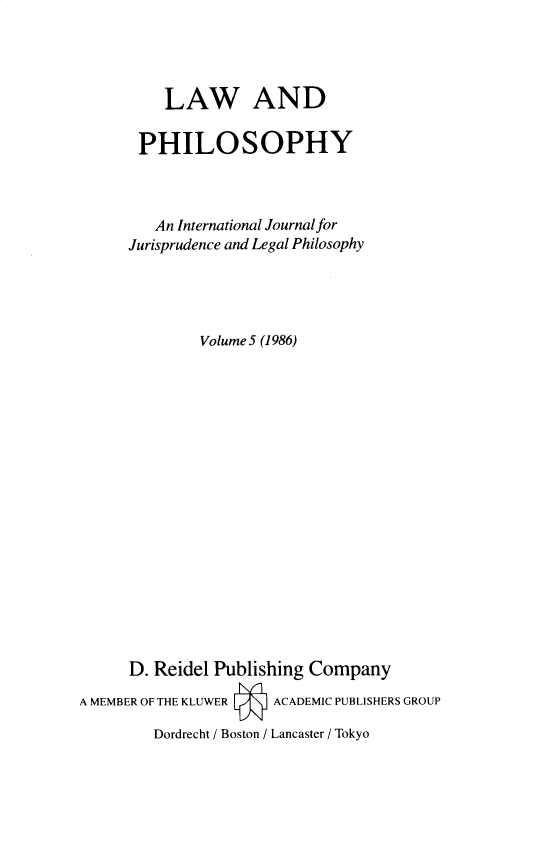 handle is hein.journals/lwphil5 and id is 1 raw text is: LAW ANDPHILOSOPHYAn International Journal forJurisprudence and Legal PhilosophyVolume 5 (1986)D. Reidel Publishing CompanyA MEMBER OF THE KLUWER    ACADEMIC PUBLISHERS GROUPDordrecht / Boston / Lancaster / Tokyo