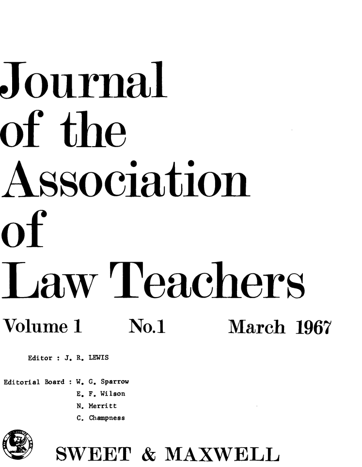 handle is hein.journals/lwtch1 and id is 1 raw text is: Jo1urnalof theAs sociationofLaw TeachersVolume 1   No.1    March 1967  Editor : J. R. LEWISEditorial Board : W. G. Sparrow      E. F. Wilson      N. Merritt      C. Champness      SWEET & MAXWELL