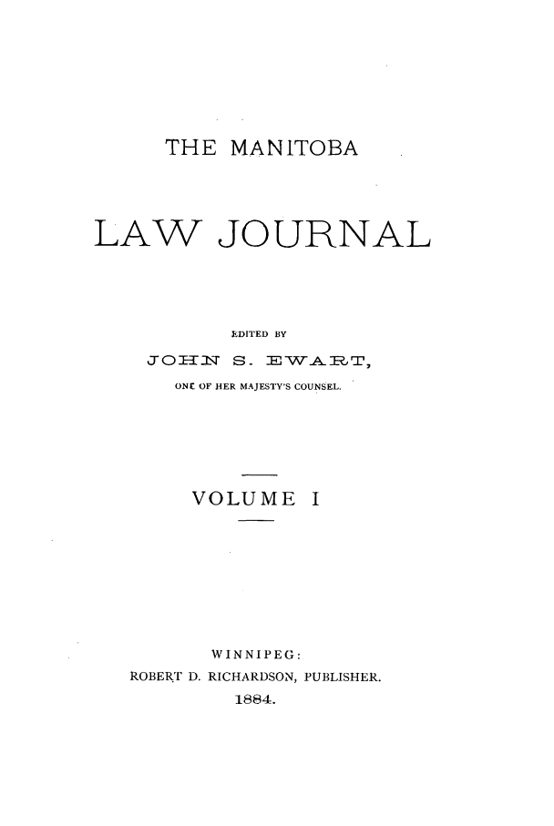 handle is hein.journals/manlwj1 and id is 1 raw text is: THE MANITOBA
LAW JOURNAL
JEDITED BY
J 0L  T  S -EWAFE, T,
ONE OF HER MAJESTY'S COUNSEL.

VOLUME I
WINNIPEG:
ROBERT D. RICHARDSON, PUBLISHER.
1884.


