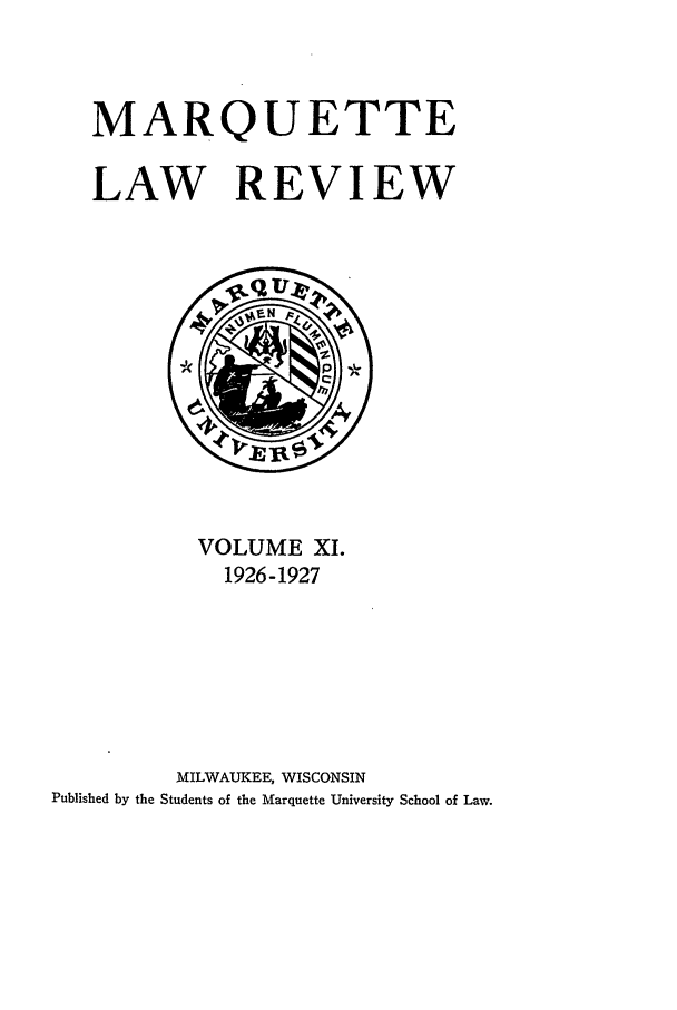 handle is hein.journals/marqlr11 and id is 1 raw text is: MARQUETTE
LAW REVIEW

VOLUME XI.
1926-1927
MILWAUKEE, WISCONSIN
Published by the Students of the Marquette University School of Law.


