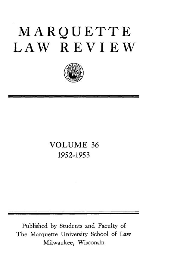 handle is hein.journals/marqlr36 and id is 1 raw text is: MARQUETTE
LAW REVIEW

VOLUME 36
1952-1953

Published by Students and Faculty of
The Marquette University School of Law
Milwaukee, Wisconsin



