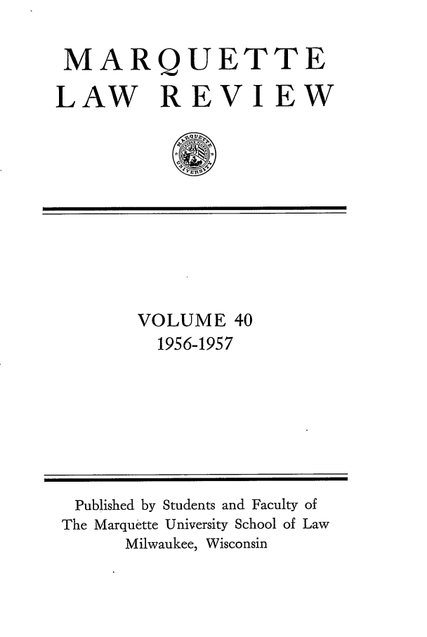 handle is hein.journals/marqlr40 and id is 1 raw text is: MARQUETTE
LAW REVIEW
* VQI

VOLUME 40
1956-1957

Published by Students and Faculty of
The Marquette University School of Law
Milwaukee, Wisconsin


