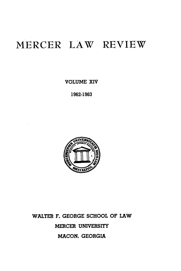 handle is hein.journals/mercer14 and id is 1 raw text is: MERCER

LAW

REVIEW

VOLUME XIV
1962-1963
WALTER F. GEORGE SCHOOL OF LAW
MERCER UNIVERSITY
MACON, GEORGIA


