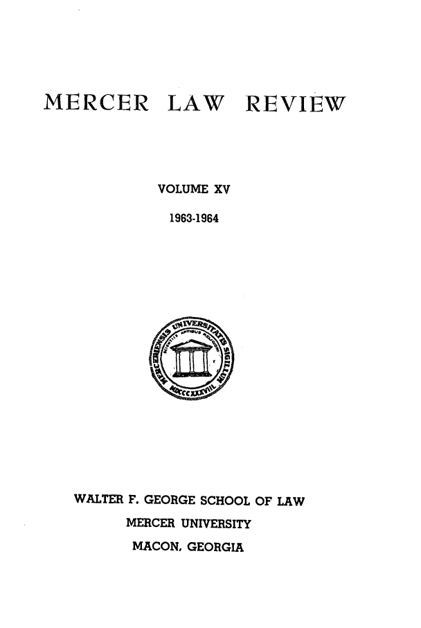 handle is hein.journals/mercer15 and id is 1 raw text is: MERCER LAW REVIEW
VOLUME XV
1963-1964

WALTER F. GEORGE SCHOOL OF LAW
MERCER UNIVERSITY
MACON, GEORGIA


