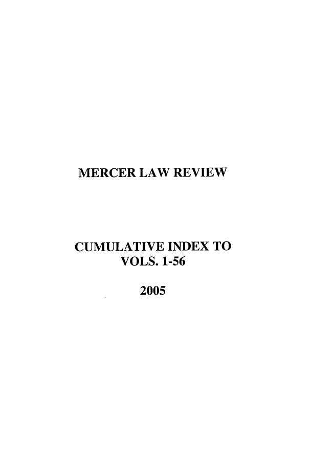 handle is hein.journals/mercer156 and id is 1 raw text is: MERCER LAW REVIEW
CUMULATIVE INDEX TO
VOLS. 1-56
2005


