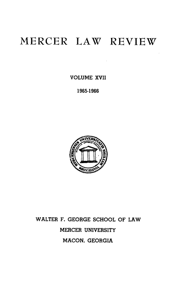 handle is hein.journals/mercer17 and id is 1 raw text is: MERCER

LAW

REVIEW

VOLUME XVII
1965-1966

WALTER F. GEORGE SCHOOL OF LAW
MERCER UNIVERSITY

MACON, GEORGIA


