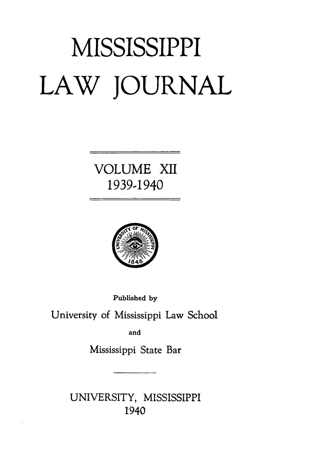 handle is hein.journals/mislj12 and id is 1 raw text is: MISSISSIPPILAW JOURNALVOLUME XII1939-19401OPublished byUniversity of Mississippi Law SchoolandMississippi State BarUNIVERSITY, MISSISSIPPI1940