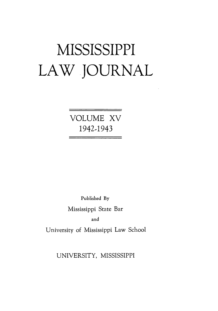 handle is hein.journals/mislj15 and id is 1 raw text is: MISSISSIPPILAW JOURNALVOLUME XV1942-1943Published ByMississippi State BarandUniversity of Mississippi Law SchoolUNIVERSITY, MISSISSIPPI